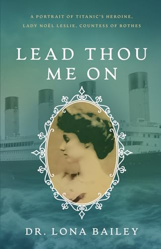 Lead Thou Me On: A Portrait Of Titanic’S Heroine, Lady Noël Leslie, Countess Of Rothes