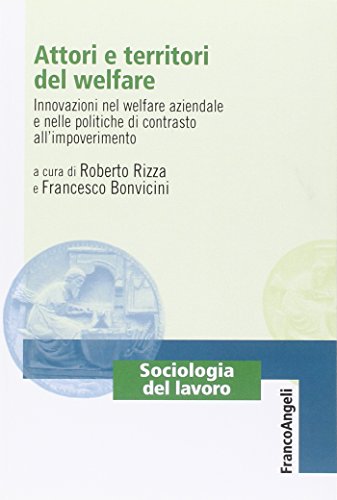 Attori E Territori Del Welfare. Innovazioni Nel Welfare Aziendale E Nelle Politiche Di Contrasto All'Impoverimento