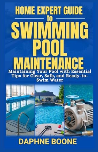 Home Expert Guide To Swimming Pool Maintenance: Maintaining Your Pool With Essential Tips For Clear, Safe, And Ready-To-Swim Water: 4