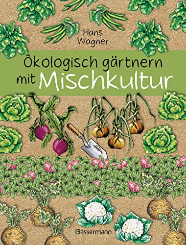 Ökologisch Gärtnern Mit Mischkultur.: Für Einen Gesunden Und Nachhaltigen Garten. Anbau, Aussaat, Ernte Ohne Insektengifte Und Kunstdünger. Mit ... So