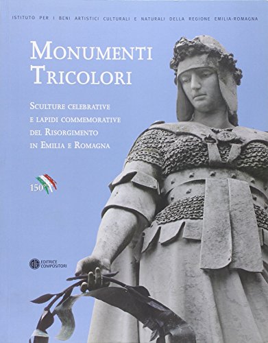 Monumenti Tricolori. Sculture Celebrative E Lapidi Commemorative Del Risorgimento In Emilia Romagna. Ediz. Illustrata