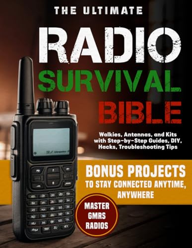 The Ultimate Radio Survival Bible: Master Gmrs Radios, Walkies, Antennas, And Kits With Step-By-Step Guides, Diy Hacks, Troubleshooting Tips, And Bonu