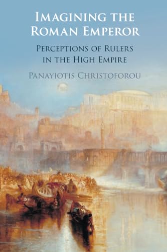 Imagining The Roman Emperor: Perceptions Of Rulers In The High Empire