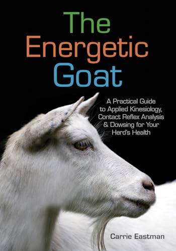 The Energetic Goat: A Practical Guide To Applied Kinesiology, Contact Reflex Analysis & Dowsing For Your Herd’S Health: Practical Advice For Alternati