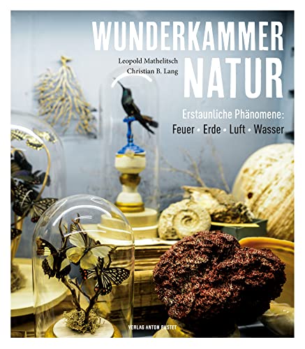 Wunderkammer Natur: Erstaunliche Phänomene: Feuer, Erde, Luft, Wasser. 160 Fragen An Die Vier Elemente - Einfach Beantwortet!