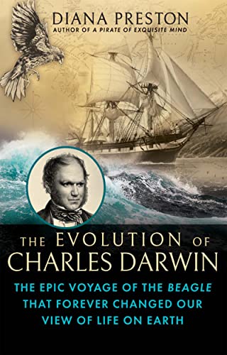 The Evolution Of Charles Darwin: The Epic Voyage Of The Beagle That Forever Changed Our View Of Life On Earth