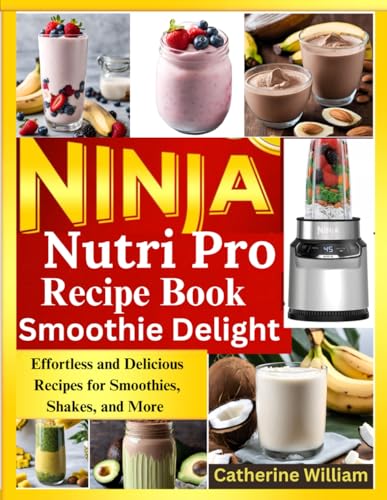 Ninja Nutri Pro Smoothie Delight Recipe Book: Effortless And Delicious Recipes For Smoothies, Shakes, And More