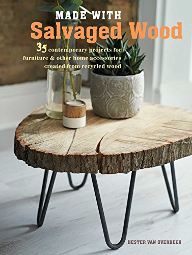 Made With Salvaged Wood: 35 Contemporary Projects For Furniture & Other Home Accessories Created From Recycled Wood