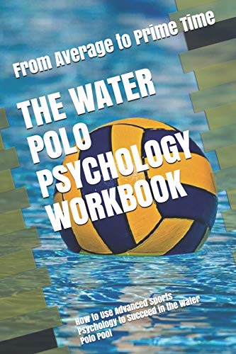 The Water Polo Psychology Workbook: How To Use Advanced Sports Psychology To Succeed In The Water Polo Pool