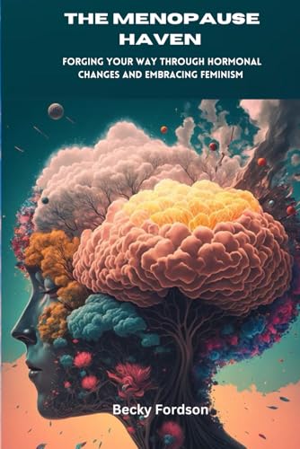 The Menopause Haven: Forging Your Way Through Hormonal Changes And Embracing Feminism