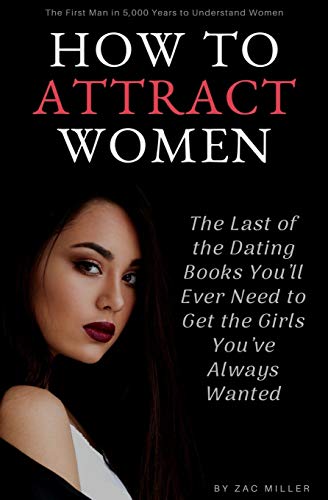 How To Attract Women: The Last Of The Dating Books You’Ll Ever Need To Get The Girls You’Ve Always Wanted: 1