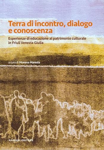 Terra Di Incontro, Dialogo E Conoscenza. Esperienze Di Educazione Al Patrimonio Culturale In Friuli Venezia Giulia