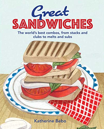 Great Sandwiches: The World'S Best Combos, From Stacks And Clubs To Melts And Subs