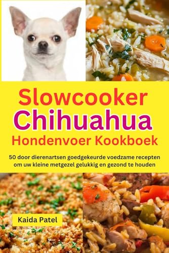 Slowcooker Chihuahua Hondenvoer Kookboek: 50 Door Dierenartsen Goedgekeurde Voedzame Recepten Om Uw Kleine Metgezel Gelukkig En Gezond Te Houden