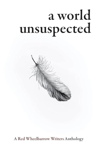 A World Unsuspected: A Red Wheelbarrow Writers Anthology