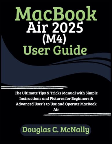 Macbook Air 2025 (M4) User Guide: The Ultimate Tips & Tricks Manual With Simple Instructions And Pictures For Beginners & Advanced User’S To Use And O