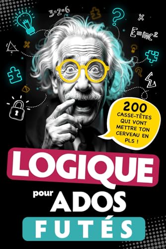 Logique Pour Ados Futés: 200 Casse-Têtes Qui Vont Mettre Ton Cerveau En Pls ! Énigmes Visuelles, Défis Mathématiques, Jeux De Réflexion... Pour Adoles