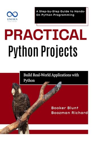 Practical Python Projects: Build Realworld Applications With Python: A Step-By-Step Guide To Hands-On Python Programming