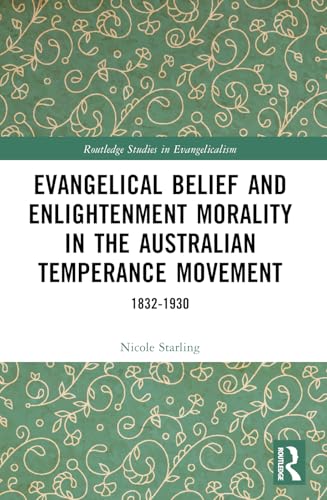 Evangelical Belief And Enlightenment Morality In The Australian Temperance Movement: 1832-1930