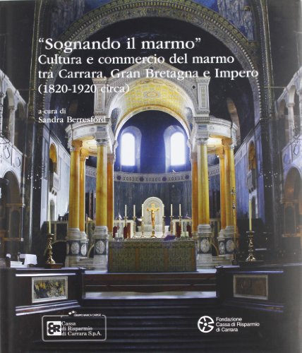 «Sognando Il Marmo». Cultura E Commercio Del Marmo Tra Carrara, Gran Bretagna E Impero (1820-1920 Circa). Ediz. Illustrata