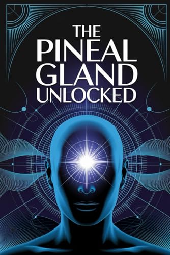 The Pineal Gland Unlocked: A Complete Guide To Activating The Pineal Gland For Better Sleep, Mental Clarity, And Higher Awareness