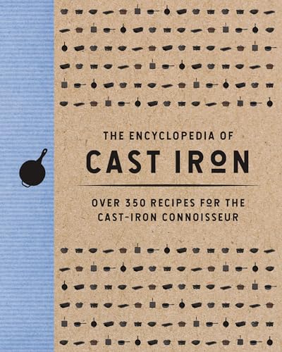 The Encyclopedia Of Cast Iron: Over 350 Recipes For The Cast Iron Connoisseur
