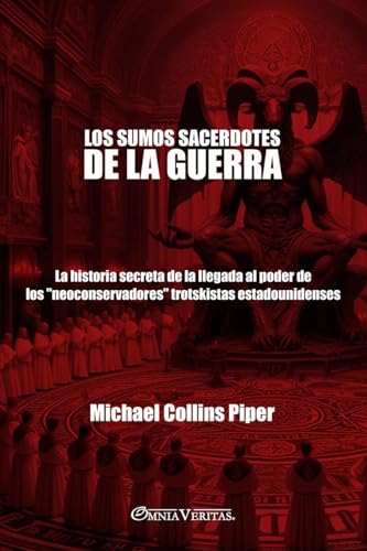 Los Sumos Sacerdotes De La Guerra: La Historia Secreta De La Llegada Al Poder De Los "Neoconservadores" Trotskistas Estadounidenses