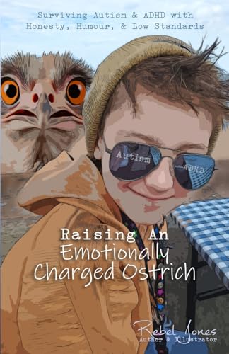 Raising An Emotionally Charged Ostrich: Surviving Autism & Adhd With Honesty, Humour, & Low Standards