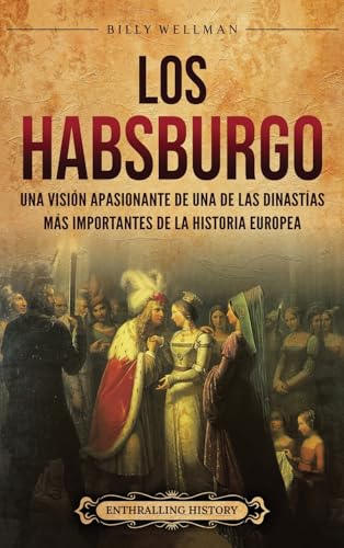 Los Habsburgo: Una Visión Apasionante De Una De Las Dinastías Más Importantes De La Historia Europea
