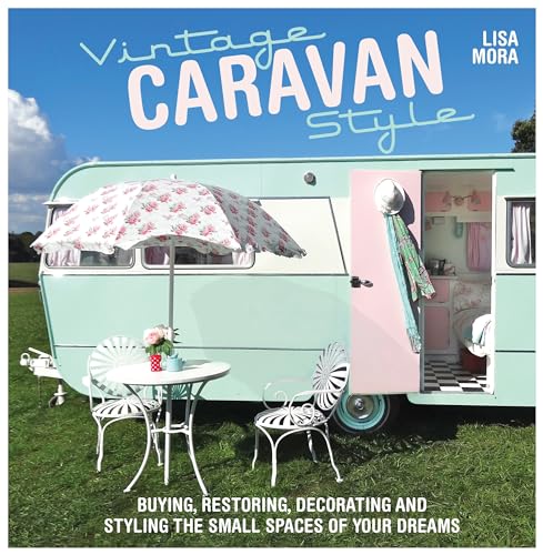 Vintage Caravan Style: Buying, Restoring, Decorating And Styling The Small Spaces Of Your Dreams!