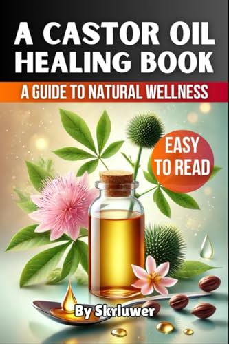 A Castor Oil Healing Book: The Complete Guide To Health, Beauty, And Wellness