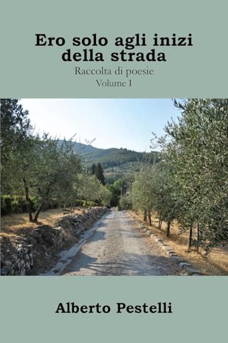Ero Solo Agli Inizi Della Strada... Raccolta Di Poesie - Volume I: Vol. 1