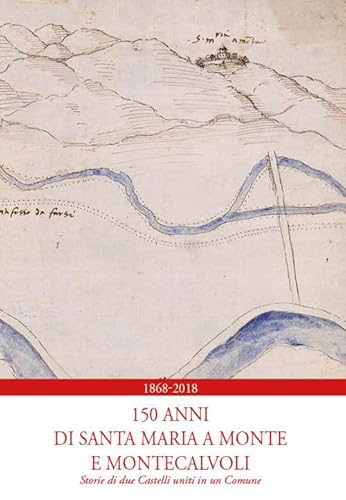 1868-2018. 150 Anni Di Santa Maria A Monte E Montecalvoli. Storie Di Due Castelli Uniti In Un Comune