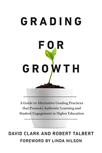 Grading For Growth: A Guide To Alternative Grading Practices That Promote Authentic Learning And Student Engagement In Higher Education
