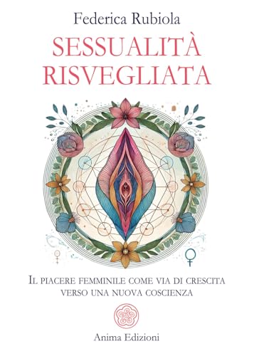 Sessualità Risvegliata. Il Piacere Femminile Come Via Di Crescita Verso Una Nuova Coscienza