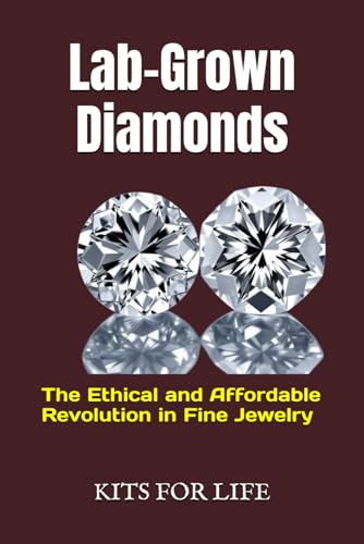 Lab-Grown Diamonds: The Ethical And Affordable Revolution In Fine Jewelry: A Complete Guide To Understanding, Comparing, And Choosing Lab-Grown Diamon