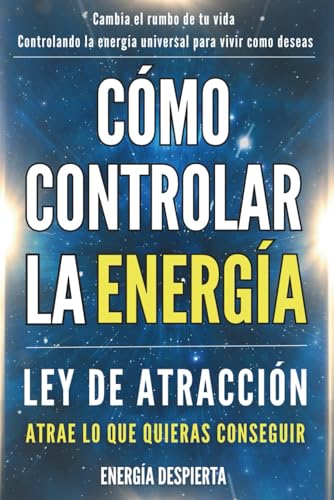 Cómo Controlar La Energía: Guía De Ley De Atracción, Manifestación Y Autoayuda Espiritual Para Elevar Tu Vibración Y Atraer Abundancia, Amor Y Éxito