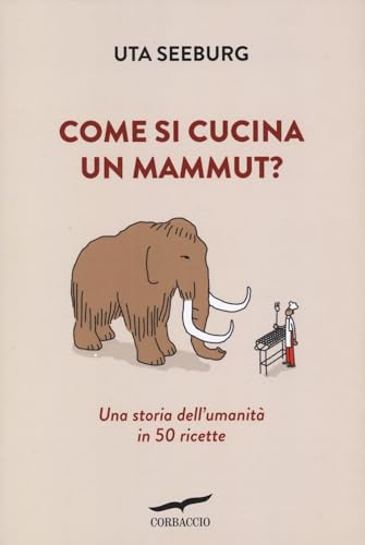 Come Si Cucina Un Mammut? Una Storia Dell'Umanità In 50 Ricette