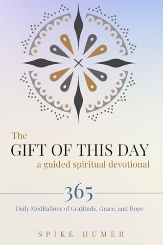 The Gift Of This Day—A Guided Spiritual Devotional: 365 Daily Meditations Of Grace, Gratitude, And Hope