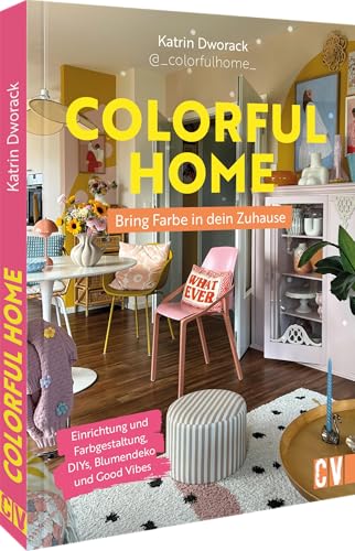 Colorful Home: Bring Farbe In Dein Zuhause: Einrichtung Und Farbgestaltung, Diys, Blumendeko Und Good Vibes