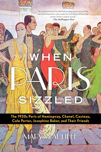 When Paris Sizzled: The 1920S Paris Of Hemingway, Chanel, Cocteau, Cole Porter, Josephine Baker, And Their Friends