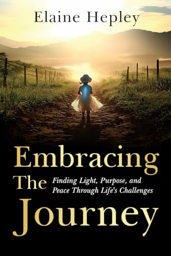 Embracing The Journey: Finding Light, Purpose, And Peace Through Life’S Challenges