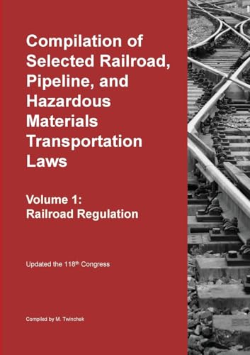 Compilation Of Selected Railroad, Pipeline, And Hazardous Materials Transportation Laws Vol 1: Railroad Regulation