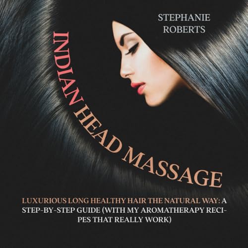 Indian Head Massage: Guide To Luxurious Long Healthy Hair The Natural Way