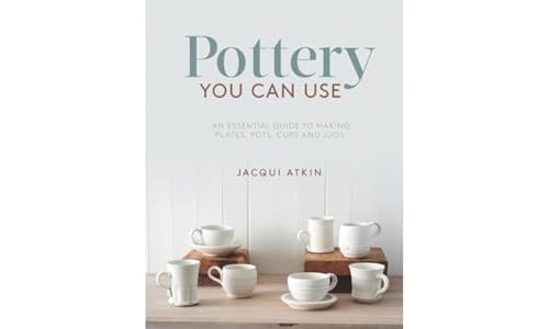 Pottery You Can Use: An Essential Guide To Making Plates, Pots, Cups And Jugs