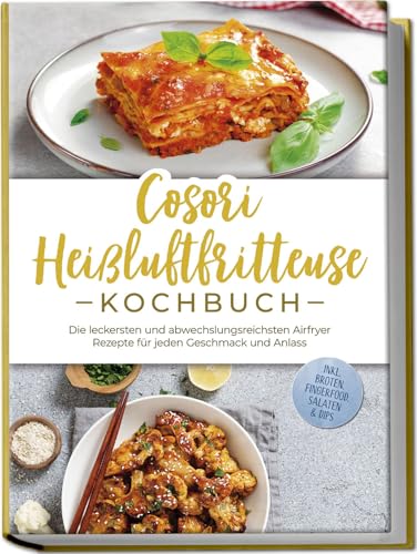 Cosori Heißluftfritteuse Kochbuch: Die Leckersten Und Abwechslungsreichsten Airfryer Rezepte Für Jeden Geschmack Und Anlass - Inkl. Broten, Fingerfood