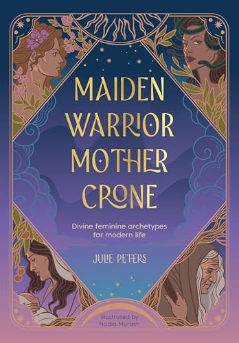 Maiden, Warrior, Mother, Crone: Divine Feminine Archetypes For Modern Life
