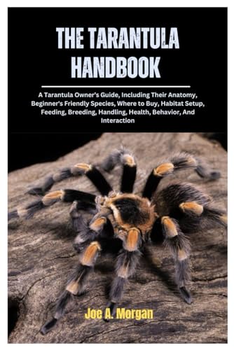 The Tarantula Handbook: A Tarantula Owner'S Guide, Including Their Anatomy, Beginner’S Friendly Species, Where To Buy, Habitat Setup, Feeding, Breedin
