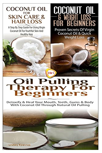 Coconut Oil For Skin Care & Hair Loss & Coconut Oil & Weight Loss For Beginners & Oil Pulling Therapy For Beginners