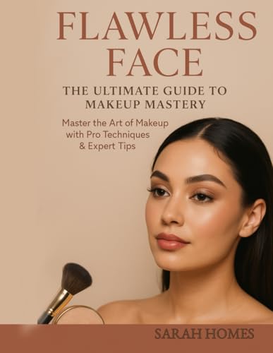 Flawless Face: The Ultimate Guide To Makeup Mastery: Master The Art Of Makeup With Pro Techniques & Expert Tips